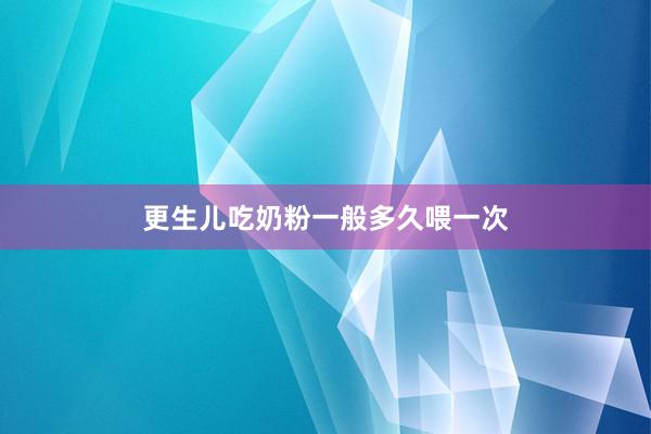 更生儿吃奶粉一般多久喂一次