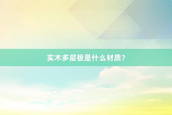 实木多层板是什么材质？